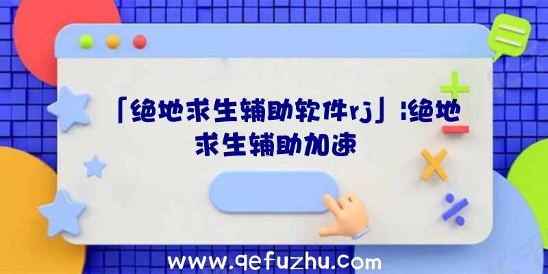 「绝地求生辅助软件rj」|绝地求生辅助加速